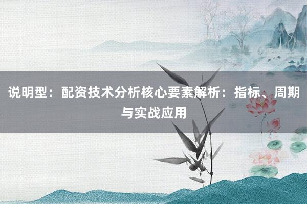 说明型：配资技术分析核心要素解析：指标、周期与实战应用