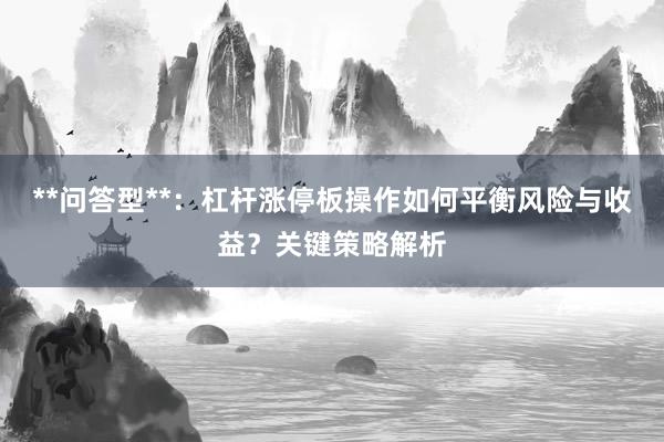 **问答型**：杠杆涨停板操作如何平衡风险与收益？关键策略解析