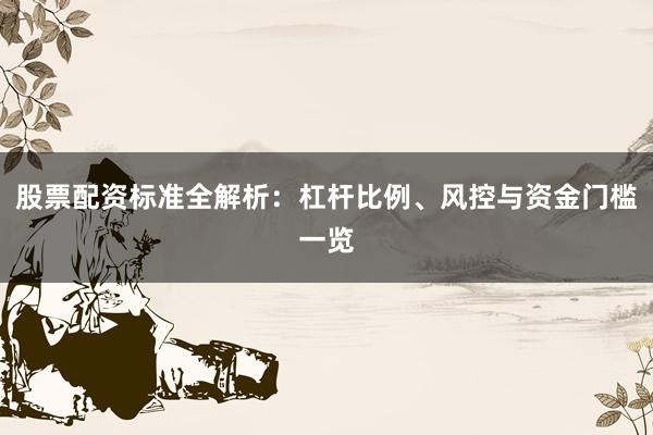 股票配资标准全解析：杠杆比例、风控与资金门槛一览