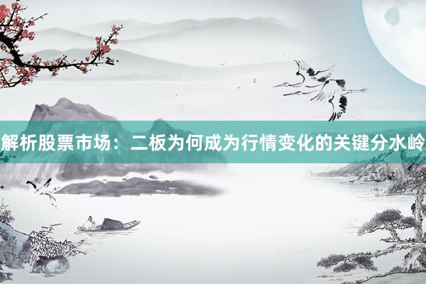 解析股票市场：二板为何成为行情变化的关键分水岭