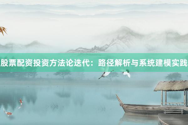 股票配资投资方法论迭代：路径解析与系统建模实践