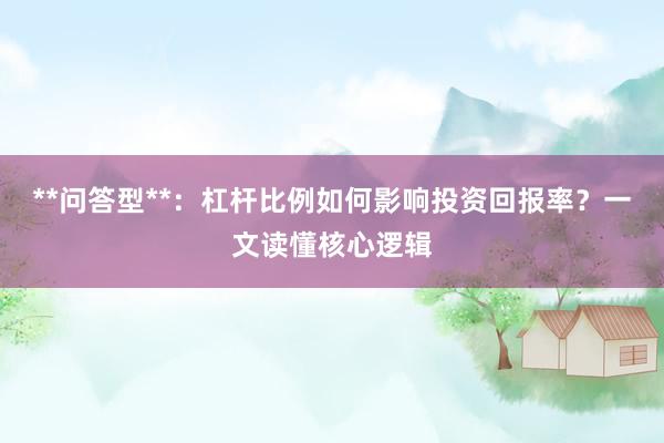 **问答型**：杠杆比例如何影响投资回报率？一文读懂核心逻辑
