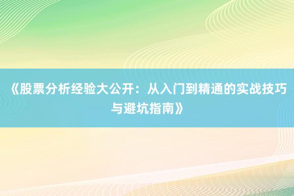 《股票分析经验大公开：从入门到精通的实战技巧与避坑指南》