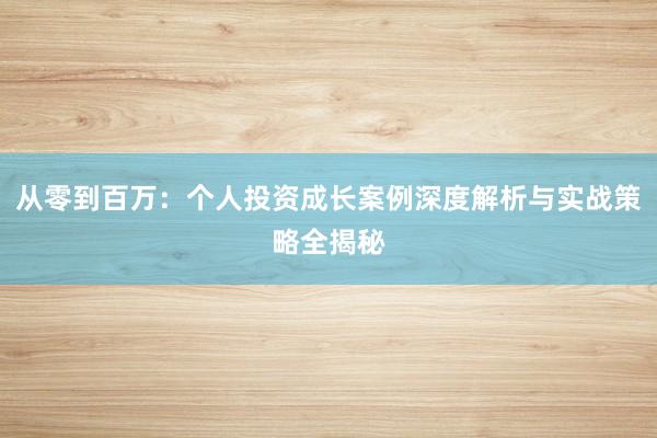 从零到百万：个人投资成长案例深度解析与实战策略全揭秘