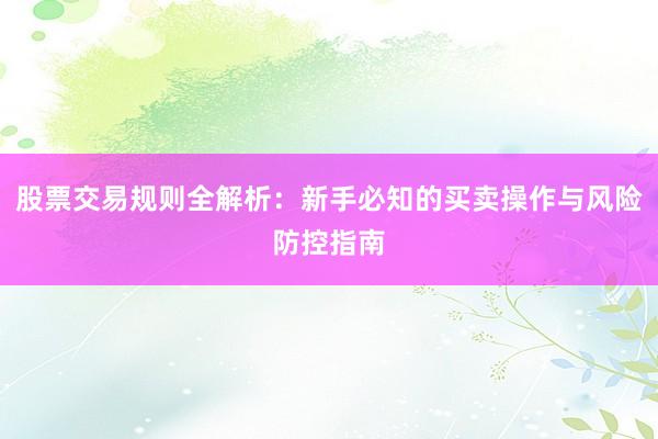 股票交易规则全解析：新手必知的买卖操作与风险防控指南
