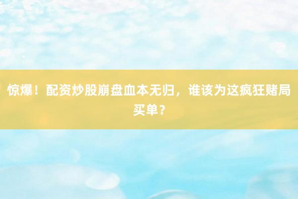 惊爆！配资炒股崩盘血本无归，谁该为这疯狂赌局买单？