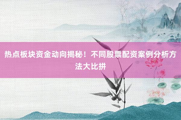 热点板块资金动向揭秘！不同股票配资案例分析方法大比拼