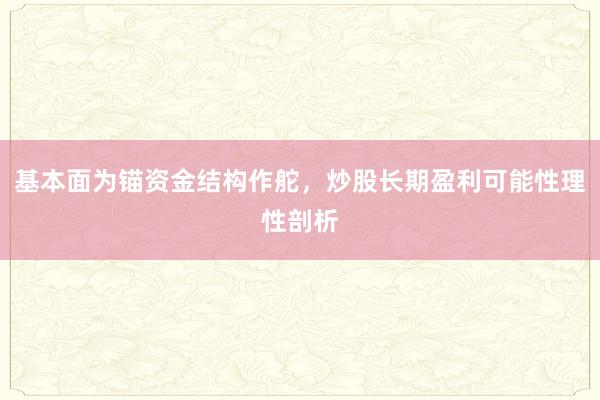 基本面为锚资金结构作舵，炒股长期盈利可能性理性剖析