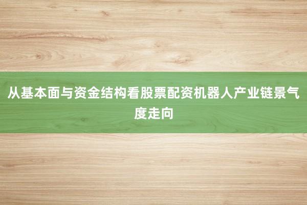 从基本面与资金结构看股票配资机器人产业链景气度走向