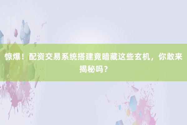 惊爆！配资交易系统搭建竟暗藏这些玄机，你敢来揭秘吗？
