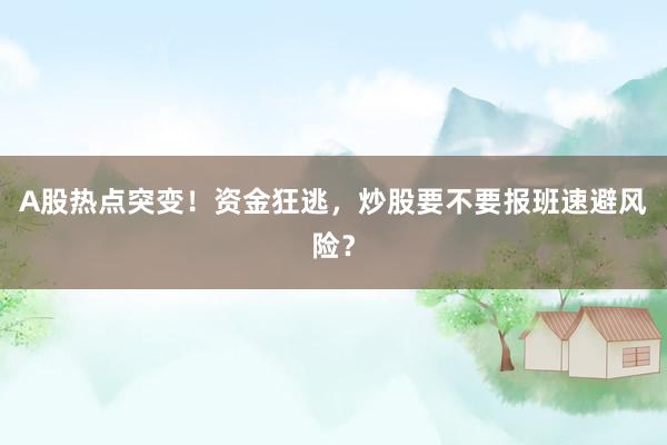 A股热点突变！资金狂逃，炒股要不要报班速避风险？