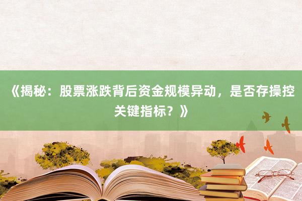 《揭秘：股票涨跌背后资金规模异动，是否存操控关键指标？》