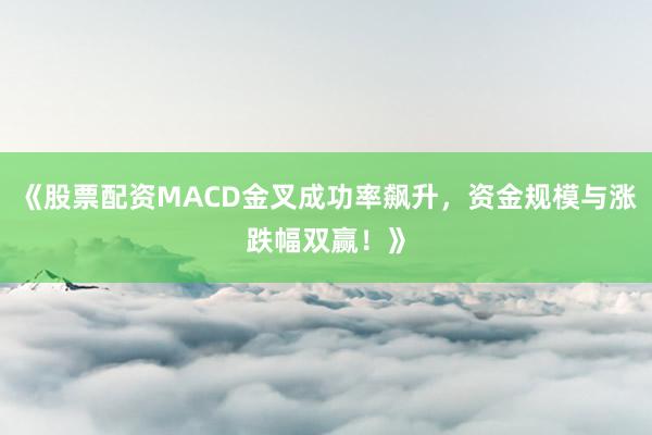 《股票配资MACD金叉成功率飙升，资金规模与涨跌幅双赢！》