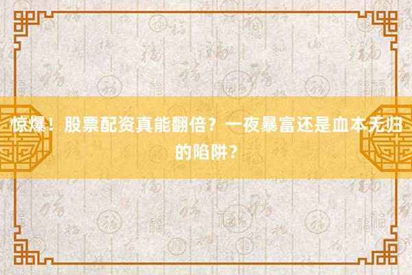 惊爆！股票配资真能翻倍？一夜暴富还是血本无归的陷阱？