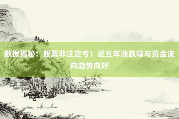 数据揭秘：股票非注定亏！近五年涨跌幅与资金流向趋势向好