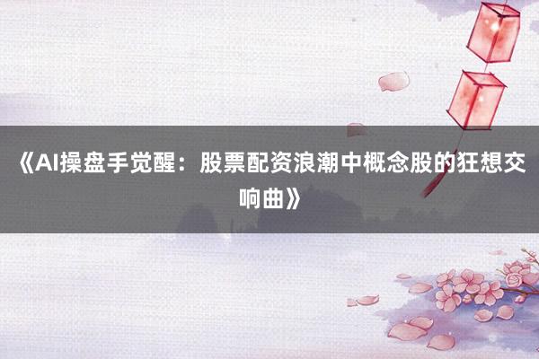 《AI操盘手觉醒：股票配资浪潮中概念股的狂想交响曲》