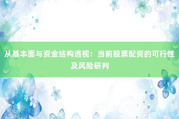 从基本面与资金结构透视：当前股票配资的可行性及风险研判
