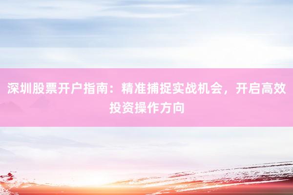 深圳股票开户指南：精准捕捉实战机会，开启高效投资操作方向