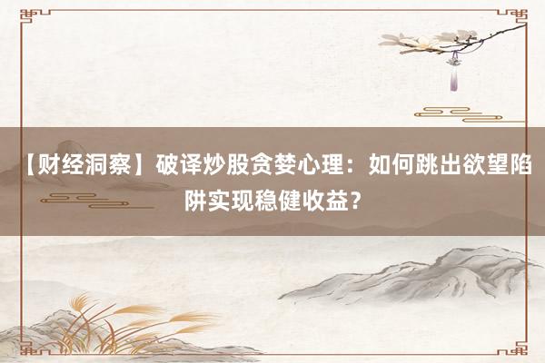 【财经洞察】破译炒股贪婪心理：如何跳出欲望陷阱实现稳健收益？