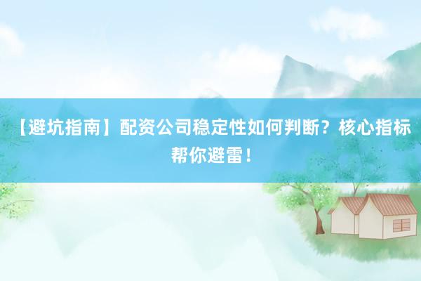【避坑指南】配资公司稳定性如何判断？核心指标帮你避雷！