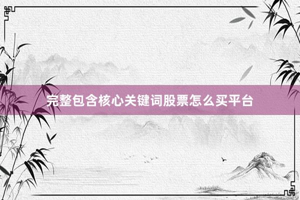完整包含核心关键词股票怎么买平台