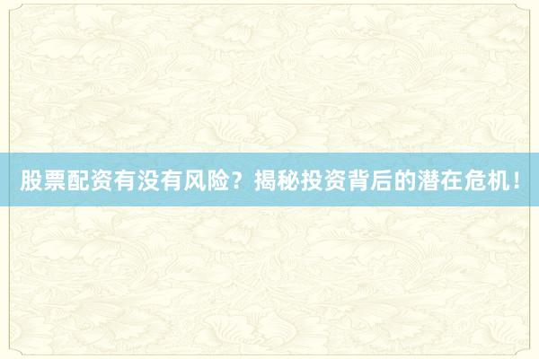 股票配资有没有风险？揭秘投资背后的潜在危机！