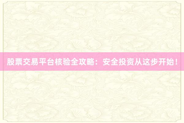 股票交易平台核验全攻略：安全投资从这步开始！