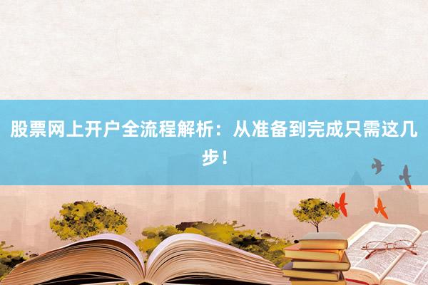 股票网上开户全流程解析：从准备到完成只需这几步！