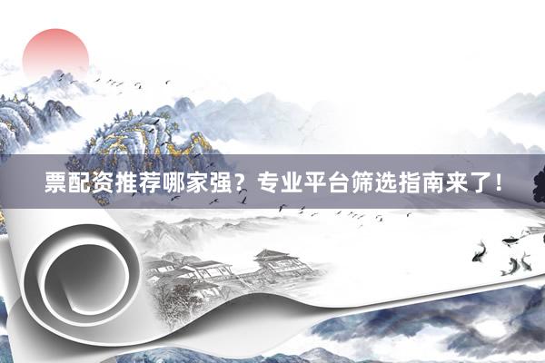 票配资推荐哪家强？专业平台筛选指南来了！