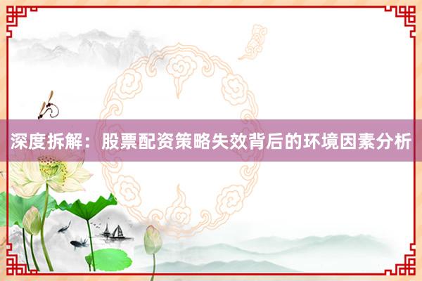 深度拆解：股票配资策略失效背后的环境因素分析