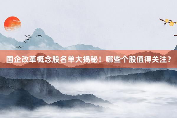 国企改革概念股名单大揭秘！哪些个股值得关注？