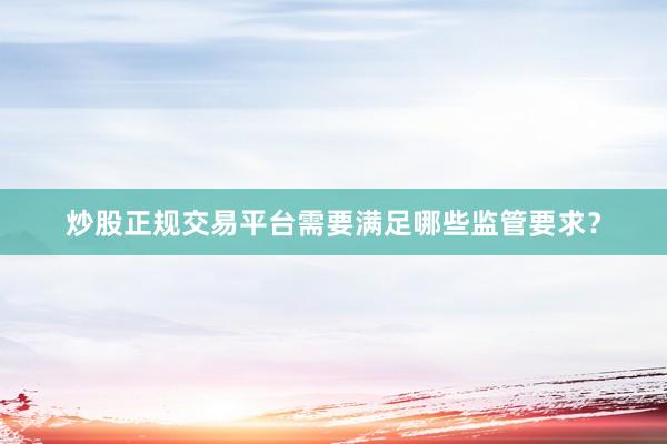 炒股正规交易平台需要满足哪些监管要求？