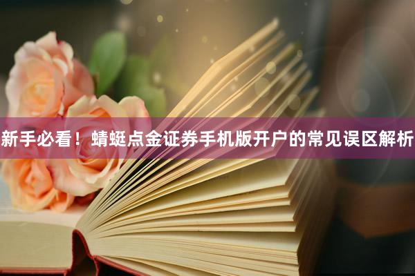 新手必看！蜻蜓点金证券手机版开户的常见误区解析
