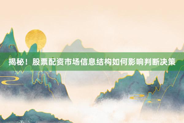 揭秘！股票配资市场信息结构如何影响判断决策