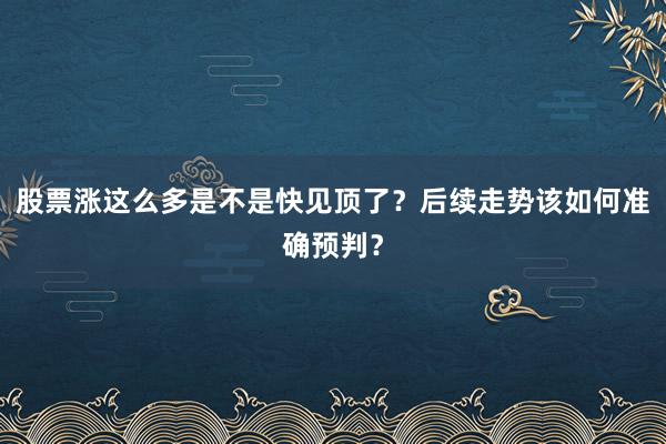 股票涨这么多是不是快见顶了？后续走势该如何准确预判？