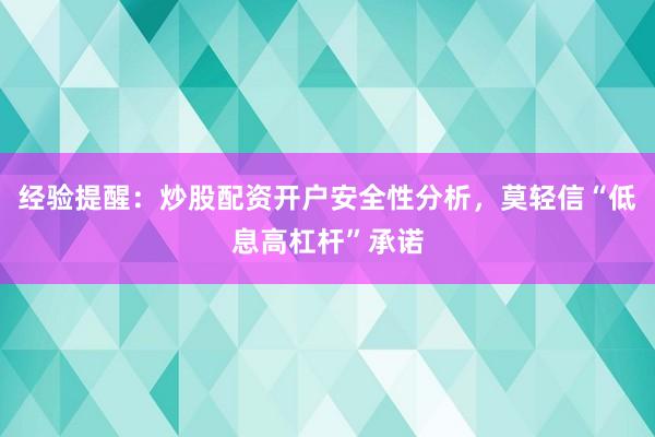 经验提醒：炒股配资开户安全性分析，莫轻信“低息高杠杆”承诺