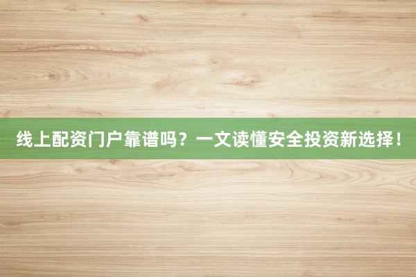 线上配资门户靠谱吗？一文读懂安全投资新选择！