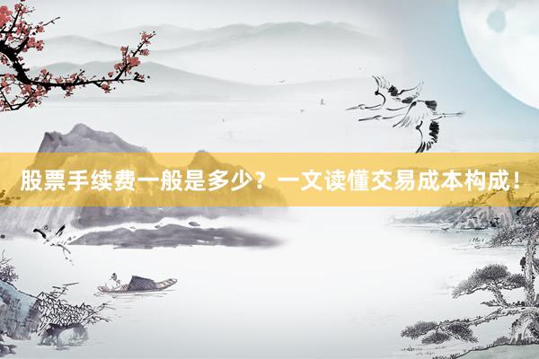 股票手续费一般是多少？一文读懂交易成本构成！