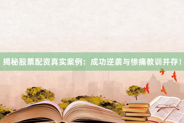 揭秘股票配资真实案例：成功逆袭与惨痛教训并存！