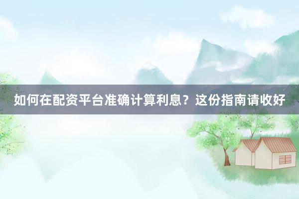如何在配资平台准确计算利息？这份指南请收好