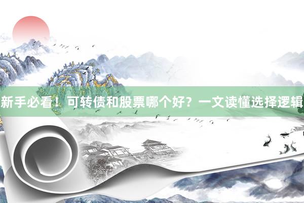 新手必看！可转债和股票哪个好？一文读懂选择逻辑