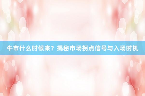 牛市什么时候来？揭秘市场拐点信号与入场时机