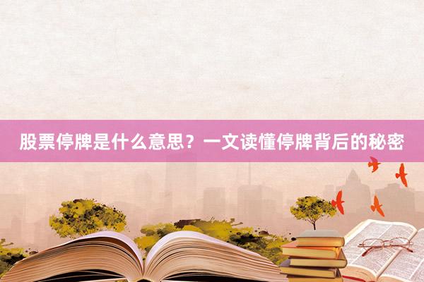 股票停牌是什么意思？一文读懂停牌背后的秘密