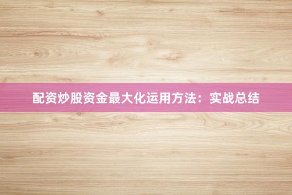 配资炒股资金最大化运用方法：实战总结