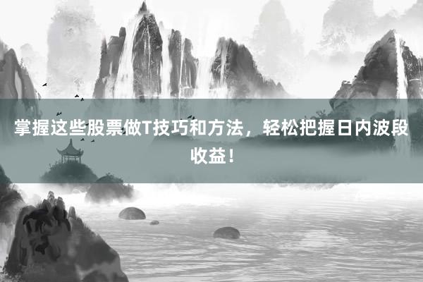 掌握这些股票做T技巧和方法，轻松把握日内波段收益！