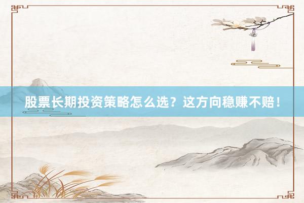 股票长期投资策略怎么选？这方向稳赚不赔！