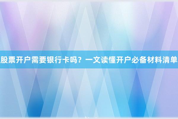 股票开户需要银行卡吗？一文读懂开户必备材料清单