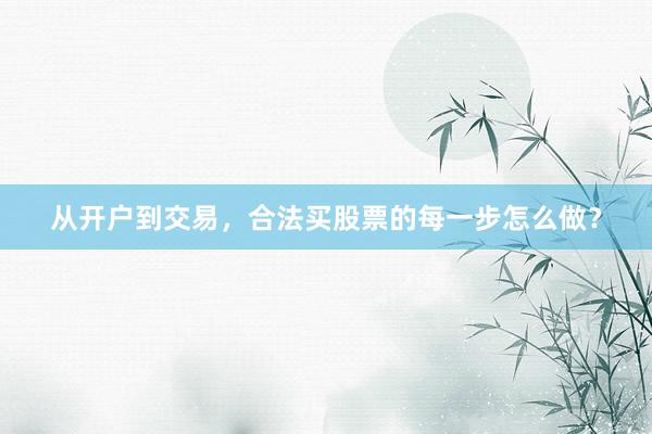 从开户到交易，合法买股票的每一步怎么做？