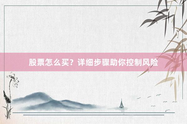 股票怎么买？详细步骤助你控制风险