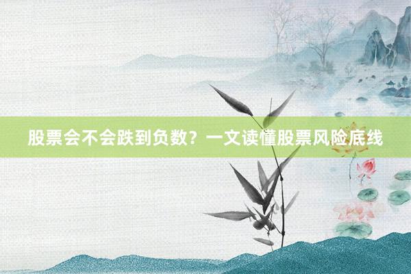 股票会不会跌到负数？一文读懂股票风险底线